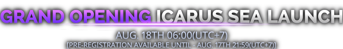 Grand opening Icarus Sea launch AUG. 18TH 06:00(UTC+7) [PRE-REGISTRATION AVAILABLE UNTIL - AUG. 17TH 21:59(UTC+7)]